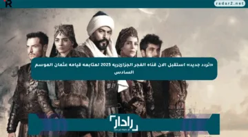 «تردد جديد» استقبل الآن قناة الفجر الجزائرية 2025 لمتابعة قيامة عثمان الموسم السادس